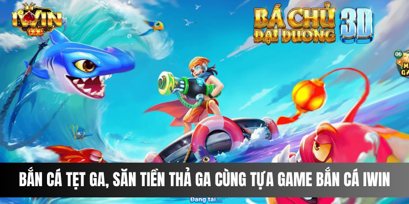 Bắn cá tẹt ga, săn tiền thả ga cùng tựa game bắn cá IWIN