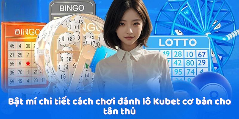 Bật mí chi tiết cách chơi đánh lô Kubet cơ bản cho tân thủ