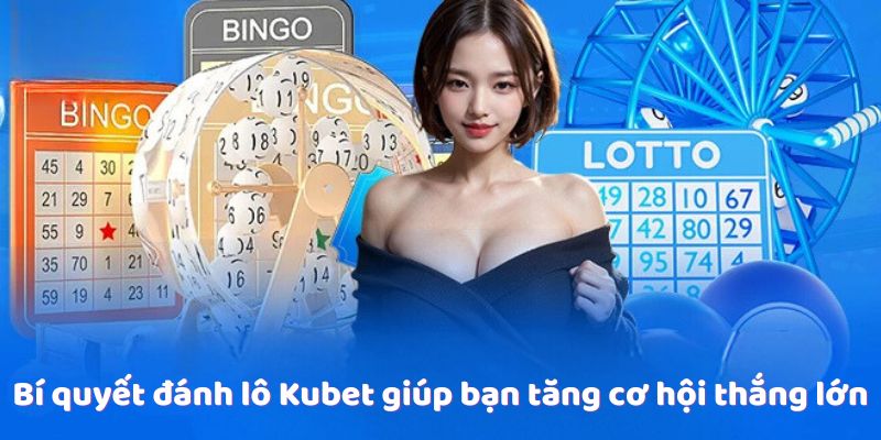 Bí quyết đánh lô Kubet giúp bạn tăng cơ hội thắng lớn