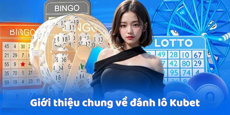 Giới thiệu chung về đánh lô Kubet